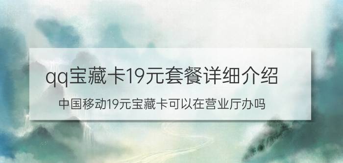 qq宝藏卡19元套餐详细介绍 中国移动19元宝藏卡可以在营业厅办吗？